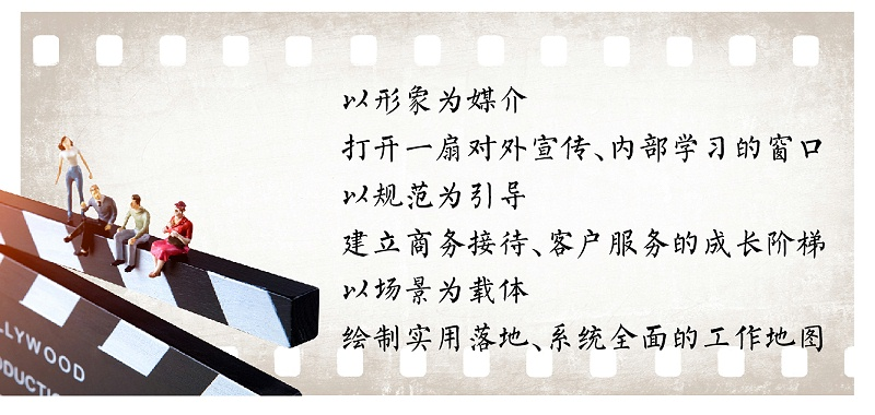 以形象為媒介，打開一扇對外宣傳、內(nèi)部學習的窗口；以規(guī)范為引導，建立商務(wù)接待、客戶服務(wù)的成長階梯；以場景為載體，繪制實用落地、系統(tǒng)全面的工作地圖